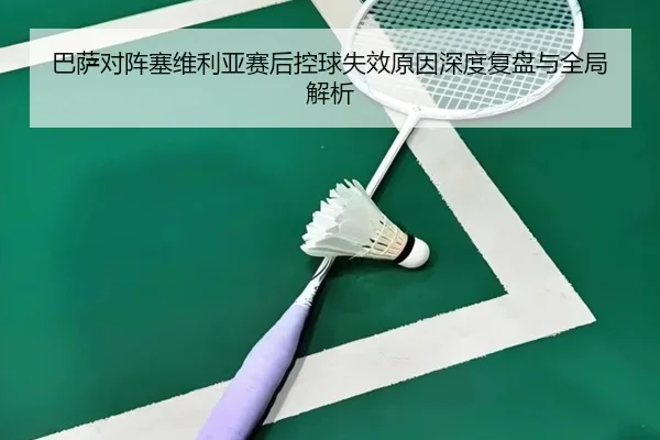 巴萨对阵塞维利亚赛后控球失效原因深度复盘与全局解析