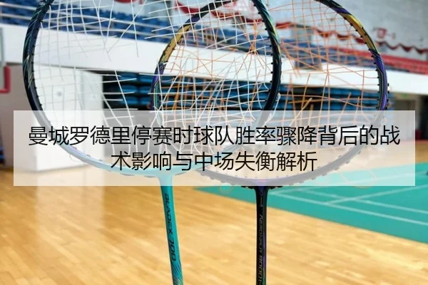 曼城罗德里停赛时球队胜率骤降背后的战术影响与中场失衡解析