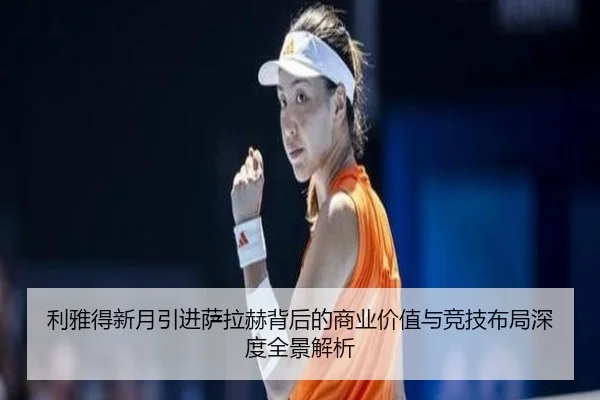 利雅得新月引进萨拉赫背后的商业价值与竞技布局深度全景解析