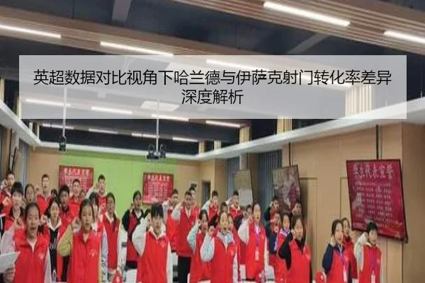 英超数据对比视角下哈兰德与伊萨克射门转化率差异深度解析