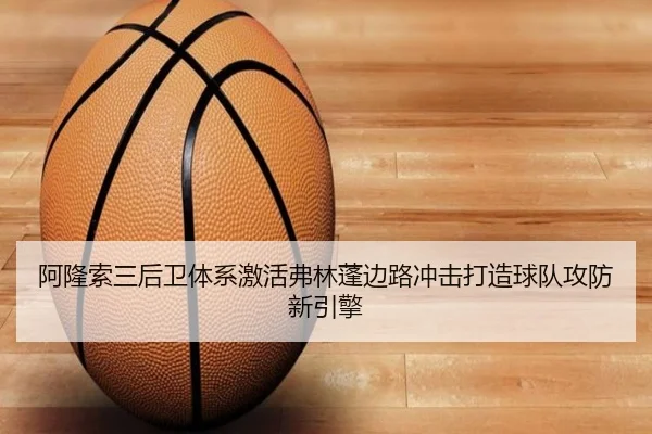 阿隆索三后卫体系激活弗林蓬边路冲击打造球队攻防新引擎