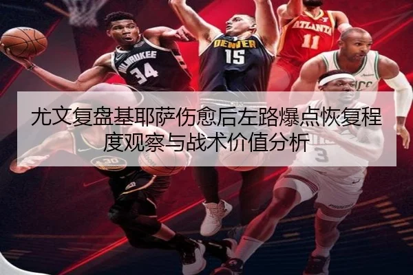 尤文复盘基耶萨伤愈后左路爆点恢复程度观察与战术价值分析