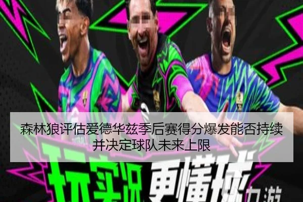 森林狼评估爱德华兹季后赛得分爆发能否持续并决定球队未来上限