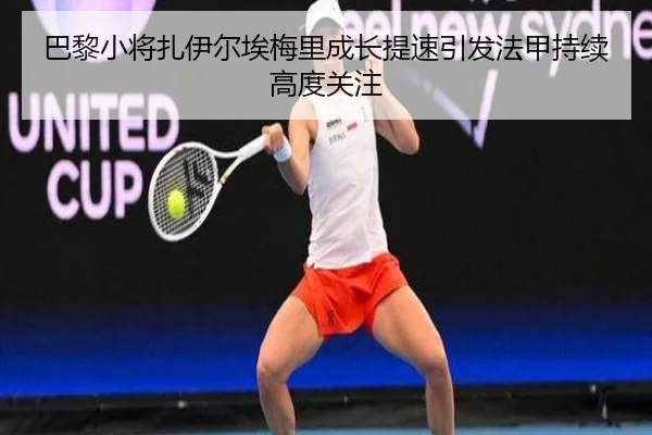 巴黎小将扎伊尔埃梅里成长提速引发法甲持续高度关注