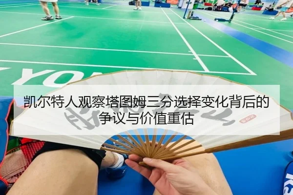 凯尔特人观察塔图姆三分选择变化背后的争议与价值重估