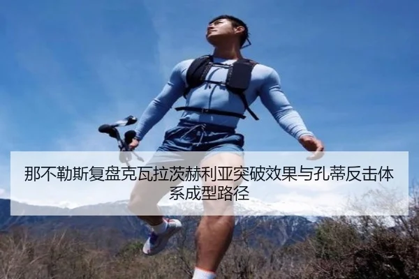那不勒斯复盘克瓦拉茨赫利亚突破效果与孔蒂反击体系成型路径