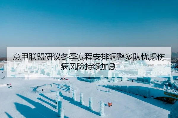 意甲联盟研议冬季赛程安排调整多队忧虑伤病风险持续加剧