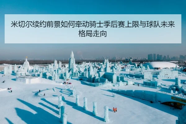 米切尔续约前景如何牵动骑士季后赛上限与球队未来格局走向